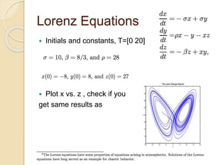 Lorenz Equations
 Initials and constants, T=[0 20]
 Plot x vs. z , check if you
get same results as
 