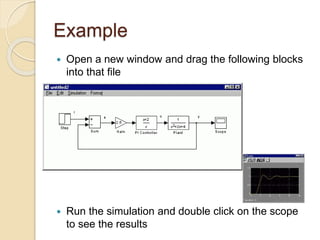 Example
 Open a new window and drag the following blocks
into that file
 Run the simulation and double click on the scope
to see the results
 