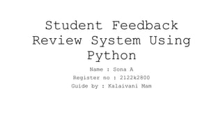 Student Feedback
Review System Using
Python
Name : Sona A
Register no : 2122k2800
Guide by : Kalaivani Mam
 