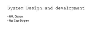 System Design and development
• UML Diagram
• Use Case Diagram
 