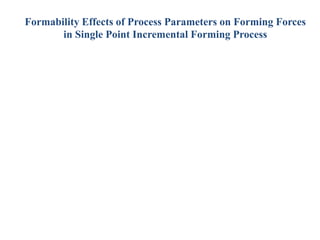 Formability Effects of Process Parameters on Forming Forces
in Single Point Incremental Forming Process
 