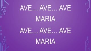 AVE… AVE… AVE
MARIA
AVE… AVE… AVE
MARIA
 