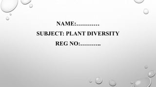 NAME:…………
SUBJECT: PLANT DIVERSITY
REG NO:………..
 