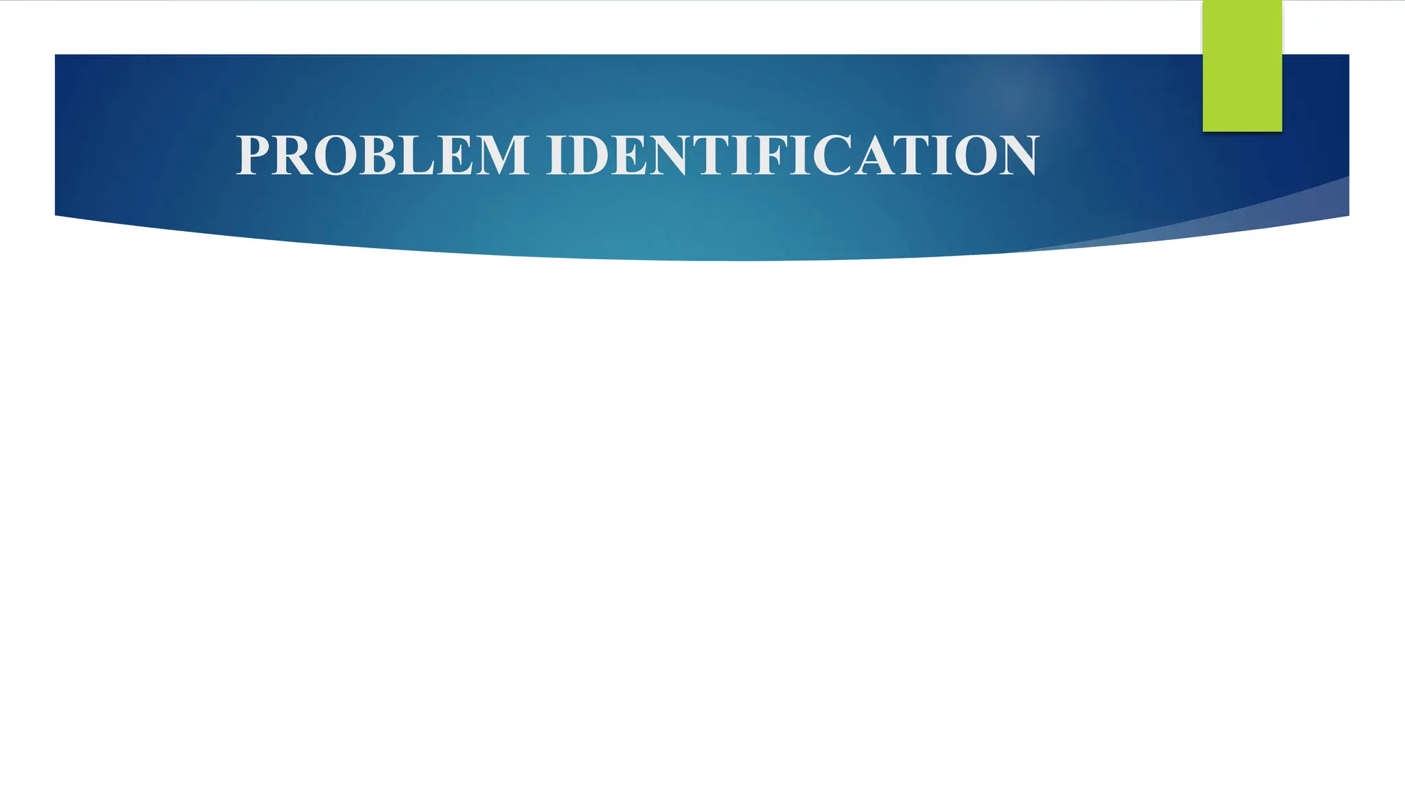 PROBLEM IDENTIFICATION
 