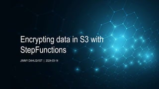 JIMMY DAHLQVIST | 2024-03-14
Encrypting data in S3 with
StepFunctions
 