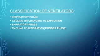 • INSPIRATORY PHASE
• CYCLING OR CHANGING TO EXPIRATION
• EXPIRATORY PHASE
• CYCLING TO INSPIRATION(TRIGGER PHASE)
CLASSIFICATION OF VENTILATORS:
 