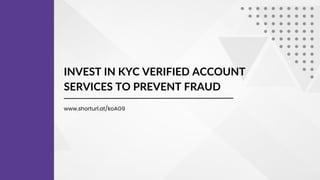 INVEST IN KYC VERIFIED ACCOUNT
SERVICES TO PREVENT FRAUD
www.shorturl.at/koAG9
 