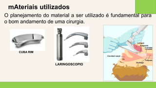 2 0 X X
1 7
mAteriais utilizados
O planejamento do material a ser utilizado é fundamental para
o bom andamento de uma cirurgia.
CUBA RIM
LARINGOSCOPIO
 