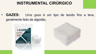 2 0 X X
2 7
• GAZES: Uma gaze é um tipo de tecido fino e leve,
geralmente feito de algodão,
INSTRUMENTAL CIRÚRGICO
 
