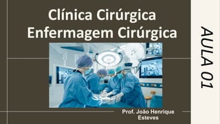 Clínica Cirúrgica
Enfermagem Cirúrgica
Prof. João Henrique
Esteves
AULA
01
 