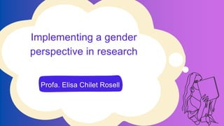 Implementing a gender
perspective in research
Profa. Elisa Chilet Rosell
 