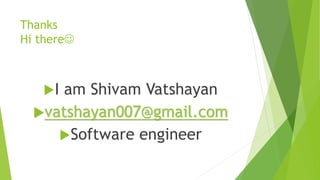 Thanks
Hi there
I am Shivam Vatshayan
vatshayan007@gmail.com
Software engineer
 