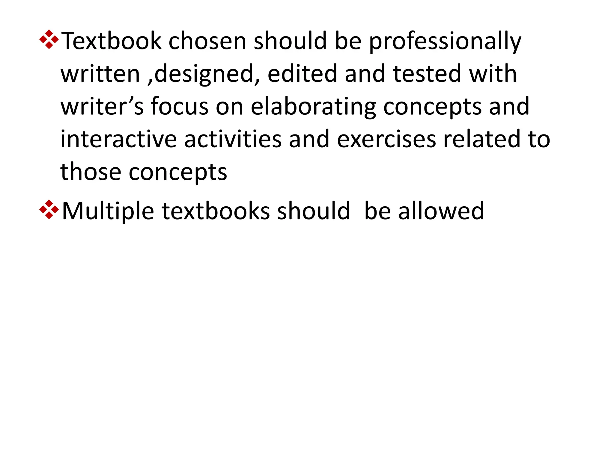 Textbook chosen should be professionally
written ,designed, edited and tested with
writer’s focus on elaborating concepts and
interactive activities and exercises related to
those concepts
Multiple textbooks should be allowed
 