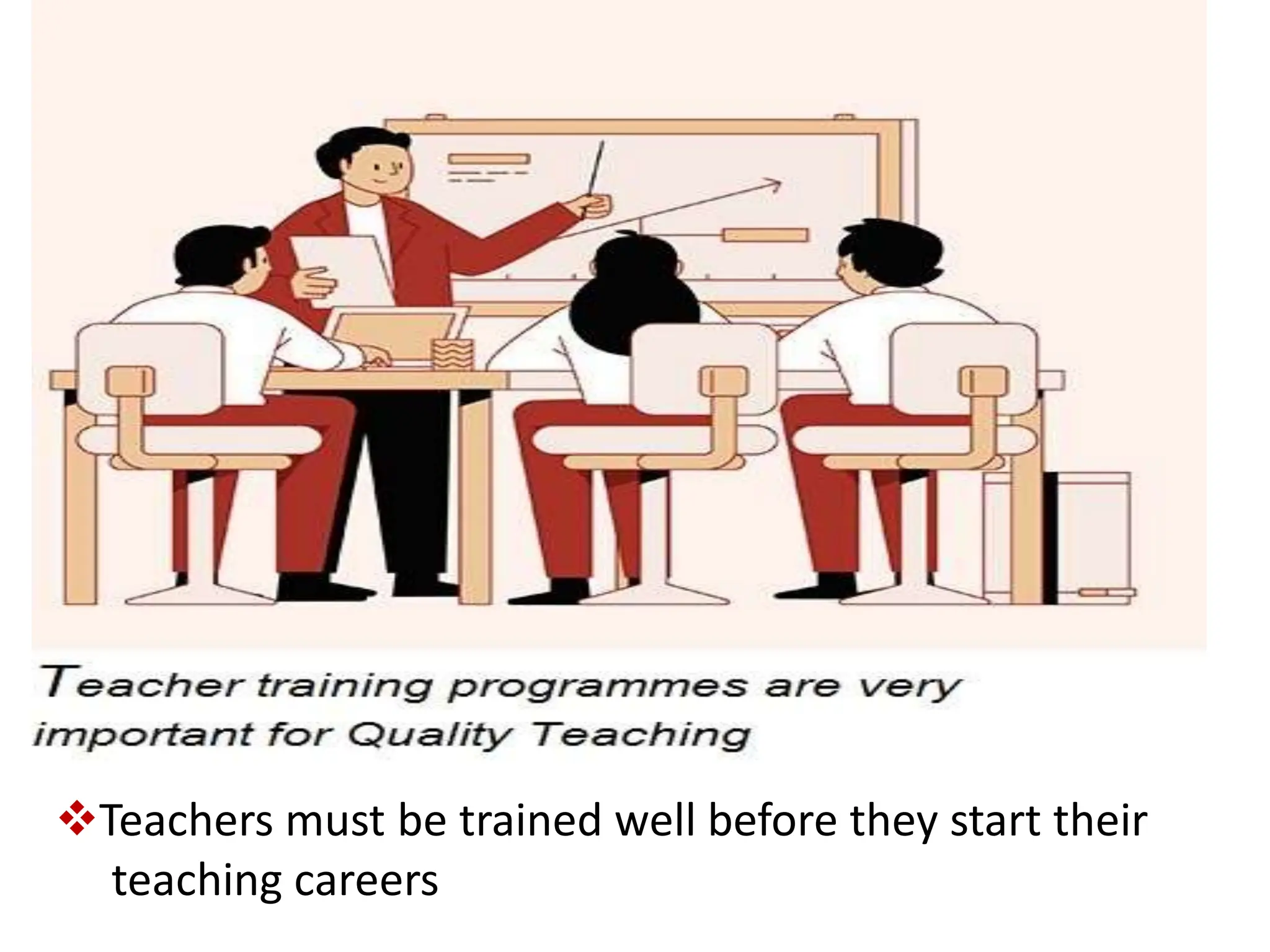 Teachers must be trained well before they start their
teaching careers
 