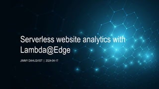 JIMMY DAHLQVIST | 2024-04-17
Serverless website analytics with
Lambda@Edge
 