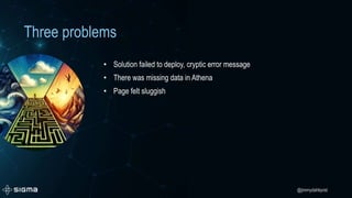 @jimmydahlqvist
Three problems
• Solution failed to deploy, cryptic error message
• There was missing data in Athena
• Page felt sluggish
 