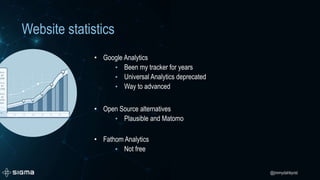 @jimmydahlqvist
Website statistics
• Google Analytics
• Been my tracker for years
• Universal Analytics deprecated
• Way to advanced
• Open Source alternatives
• Plausible and Matomo
• Fathom Analytics
• Not free
 