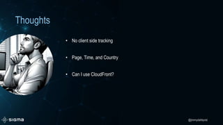 @jimmydahlqvist
Thoughts
• No client side tracking
• Page, Time, and Country
• Can I use CloudFront?
 
