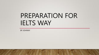 PREPARATION FOR
IELTS WAY
BY JOHNNY
 
