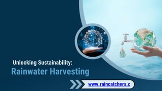 Unlocking Sustainability:
Rainwater Harvesting
www.raincatchers.c
 