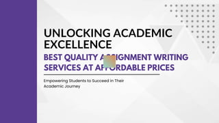 UNLOCKING ACADEMIC
EXCELLENCE
BEST QUALITY ASSIGNMENT WRITING
SERVICES AT AFFORDABLE PRICES
Empowering Students to Succeed in Their
Academic Journey
 
