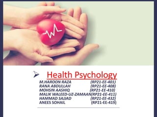  Health Psychology
M.HAROON RAZA (RP21-EE-401)
RANA ABDULLAH (RP21-EE-408)
MOHSIN AASHIQ (RP21-EE-410)
MALIK WALEED-UZ-ZAMAAN(RP21-EE-411)
HAMMAD SAJJAD (RP21-EE-432)
ANEES SOHAIL (RP21-EE-419)
 