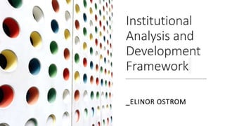 Institutional
Analysis and
Development
Framework
_ELINOR OSTROM
 