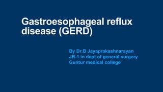 Gastroesophageal reflux
disease (GERD)
By Dr.B Jayaprakashnarayan
JR-1 in dept of general surgery
Guntur medical college
 