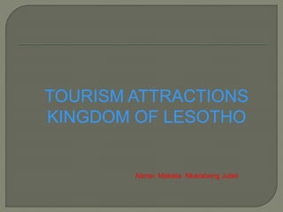 TOURISM ATTRACTIONS
KINGDOM OF LESOTHO
Name: Makata Nkarabeng Juliet
 
