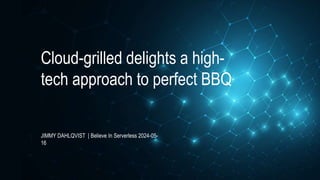 Cloud-grilled delights a high-
tech approach to perfect BBQ
JIMMY DAHLQVIST | Believe In Serverless 2024-05-
16
 