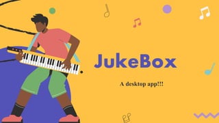 JukeBox
A desktop app!!!
 