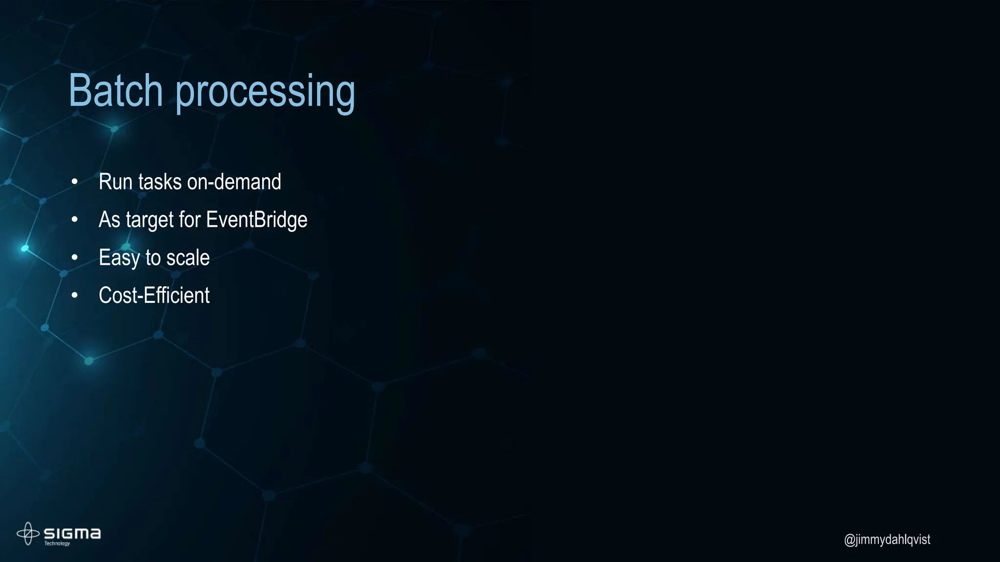 @jimmydahlqvist
Batch processing
• Run tasks on-demand
• As target for EventBridge
• Easy to scale
• Cost-Efficient
 