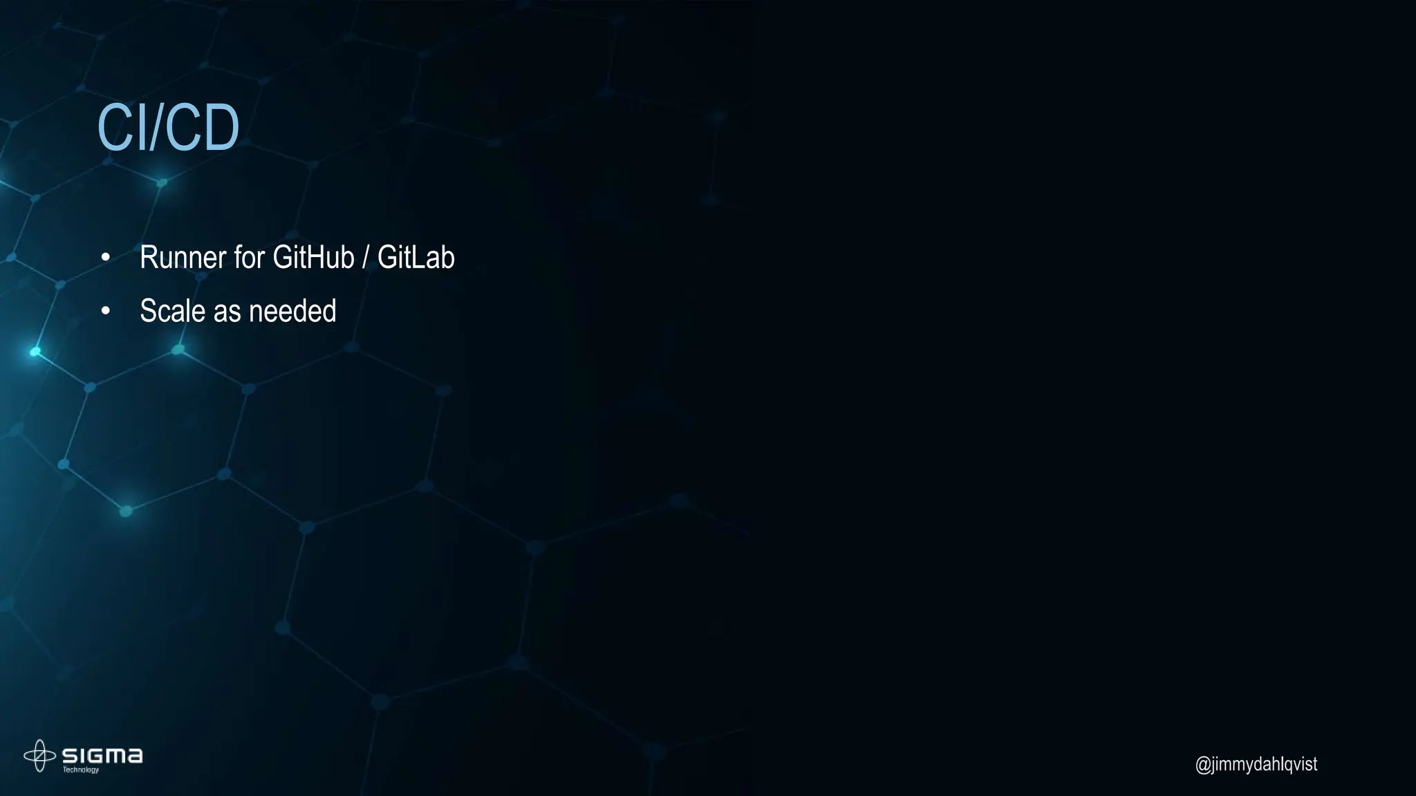 @jimmydahlqvist
CI/CD
• Runner for GitHub / GitLab
• Scale as needed
 
