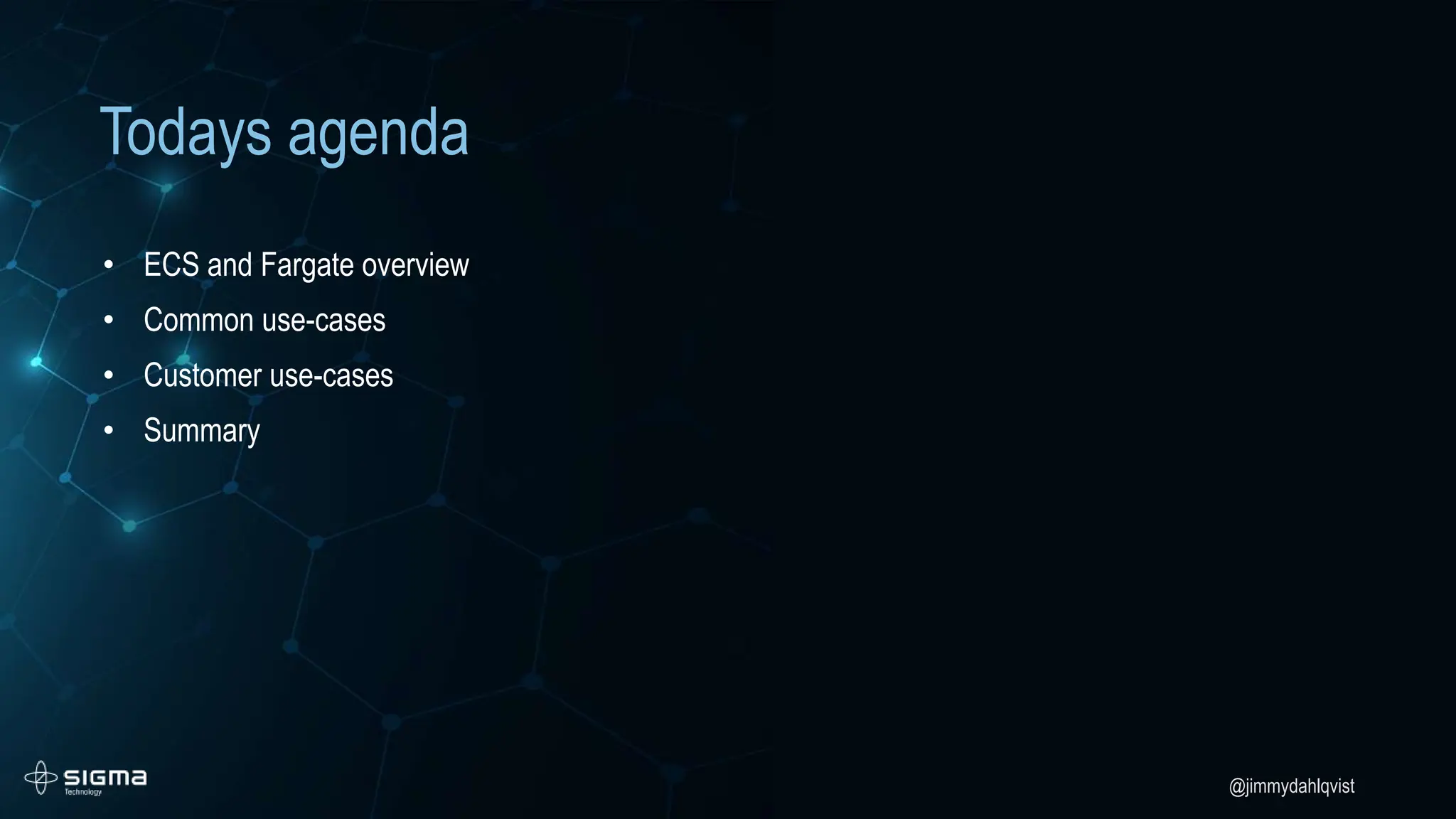 @jimmydahlqvist
Todays agenda
• ECS and Fargate overview
• Common use-cases
• Customer use-cases
• Summary
 