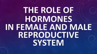 THE ROLE OF
HORMONES
IN FEMALE AND MALE
REPRODUCTIVE
SYSTEM
 