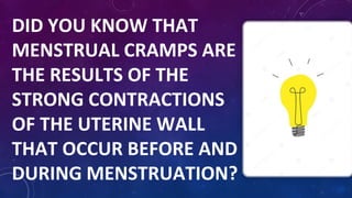 DID YOU KNOW THAT
MENSTRUAL CRAMPS ARE
THE RESULTS OF THE
STRONG CONTRACTIONS
OF THE UTERINE WALL
THAT OCCUR BEFORE AND
DURING MENSTRUATION?
 