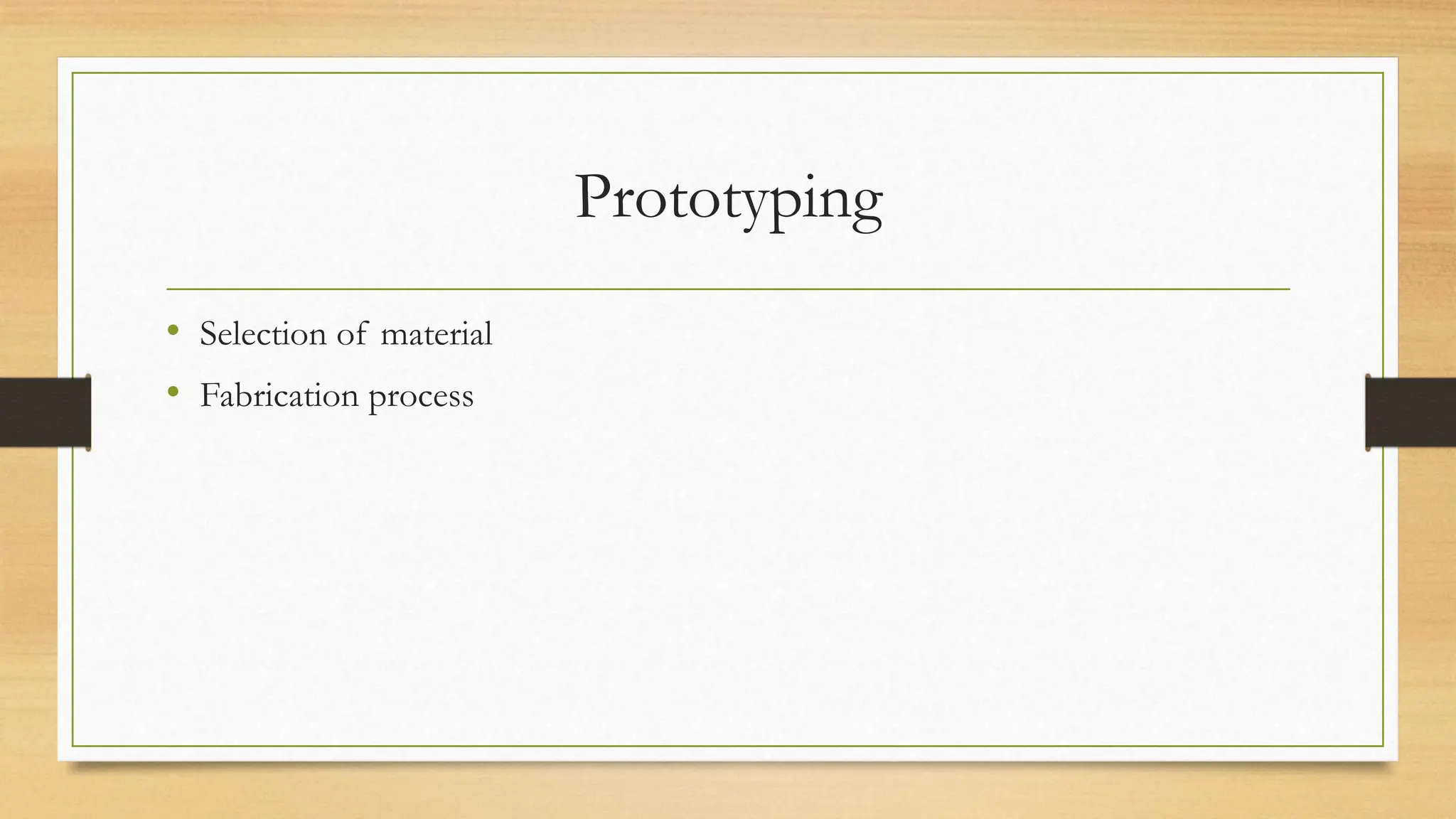 Prototyping
• Selection of material
• Fabrication process