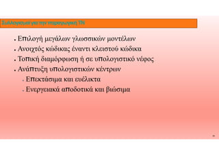 ● Ε̟ιλογή μεγάλων γλωσσικών μοντέλων
● Ανοιχτός κώδικας έναντι κλειστού κώδικα
● Το̟ική διαμόρφωση ή σε υ̟ολογιστικό νέφος
● Ανά̟τυξη υ̟ολογιστικών κέντρων
Ε εκτάσιμα ευέλικτα
ΣυλλογισμοίγιατηνπαραγωγικήΤΝ
● Ε̟εκτάσιμα και ευέλικτα
● Ενεργειακά α̟οδοτικά και βιώσιμα
14
 