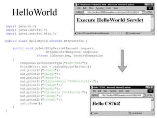HelloWorld
import java.io.*;
import javax.servlet.*;
import javax.servlet.http.*;
public class HelloWorld extends HttpServlet {
public void doGet(HttpServletRequest request,
HttpServletResponse response)
throws IOException, ServletException
{
response.setContentType("text/html");
PrintWriter out = response.getWriter();
out.println("<html>");
out.println("<body>");
out.println("<head>");
out.println("<title>Hello CS764!</title>");
out.println("</head>");
out.println("<body>");
out.println("<h1>Hello CS764!</h1>");
out.println("</body>");
out.println("</html>");
out.close();
}
}
 
