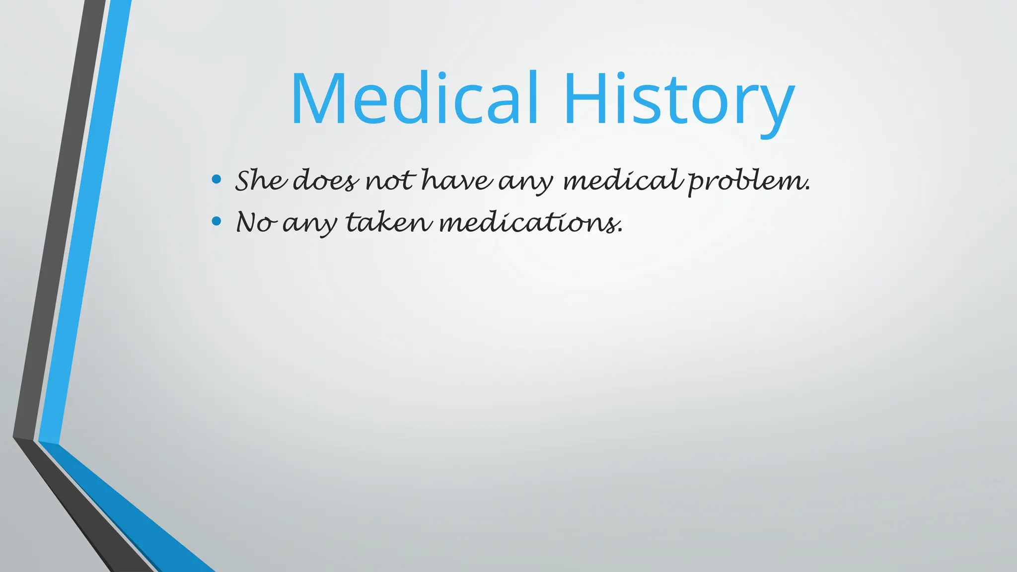 Medical History
• She does not have any medical problem.
• No any taken medications.