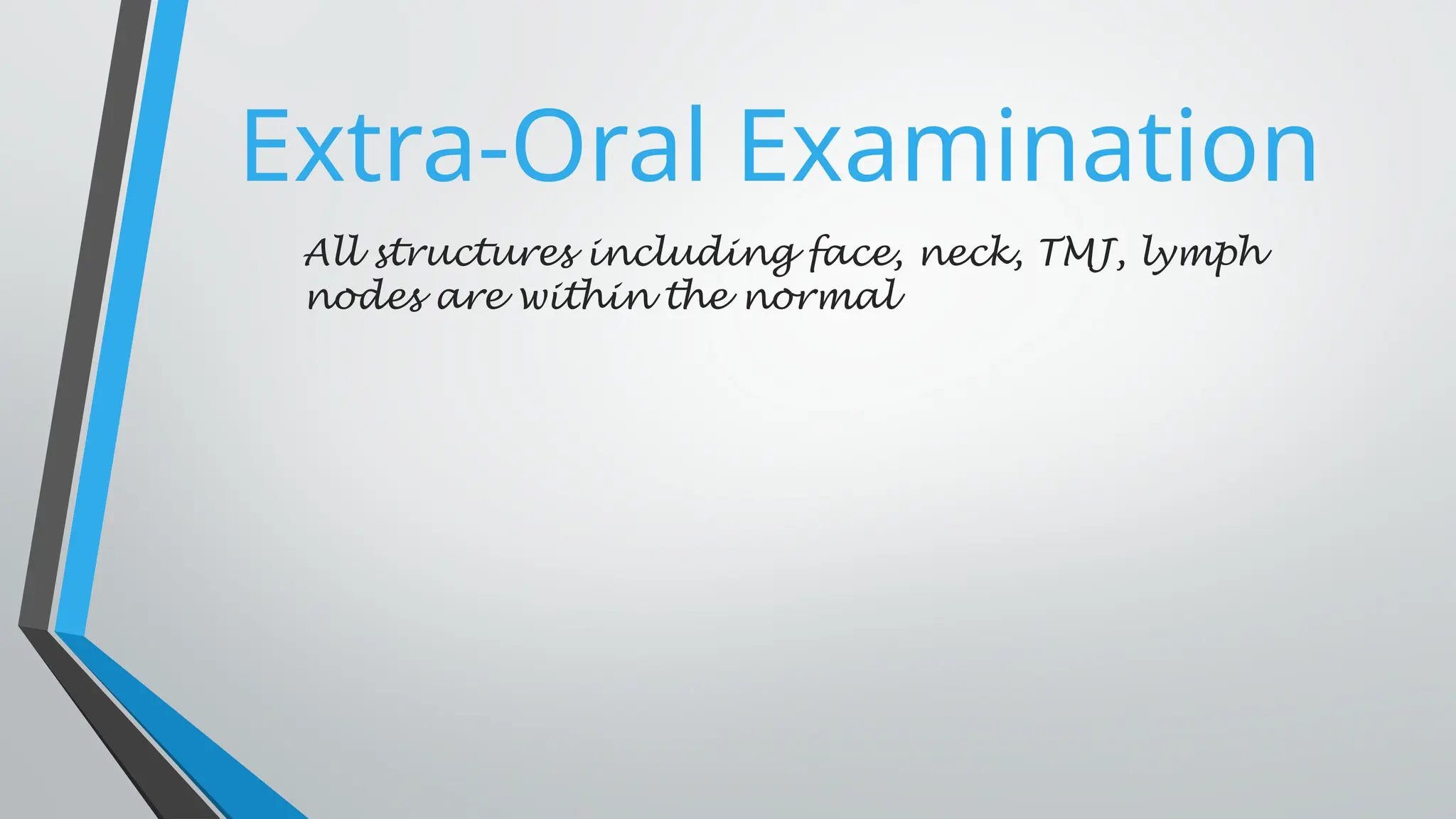 Extra-Oral Examination
All structures including face, neck, TMJ, lymph
nodes are within the normal