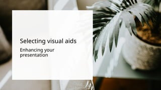 Selecting visual aids
Enhancing your
presentation
 
