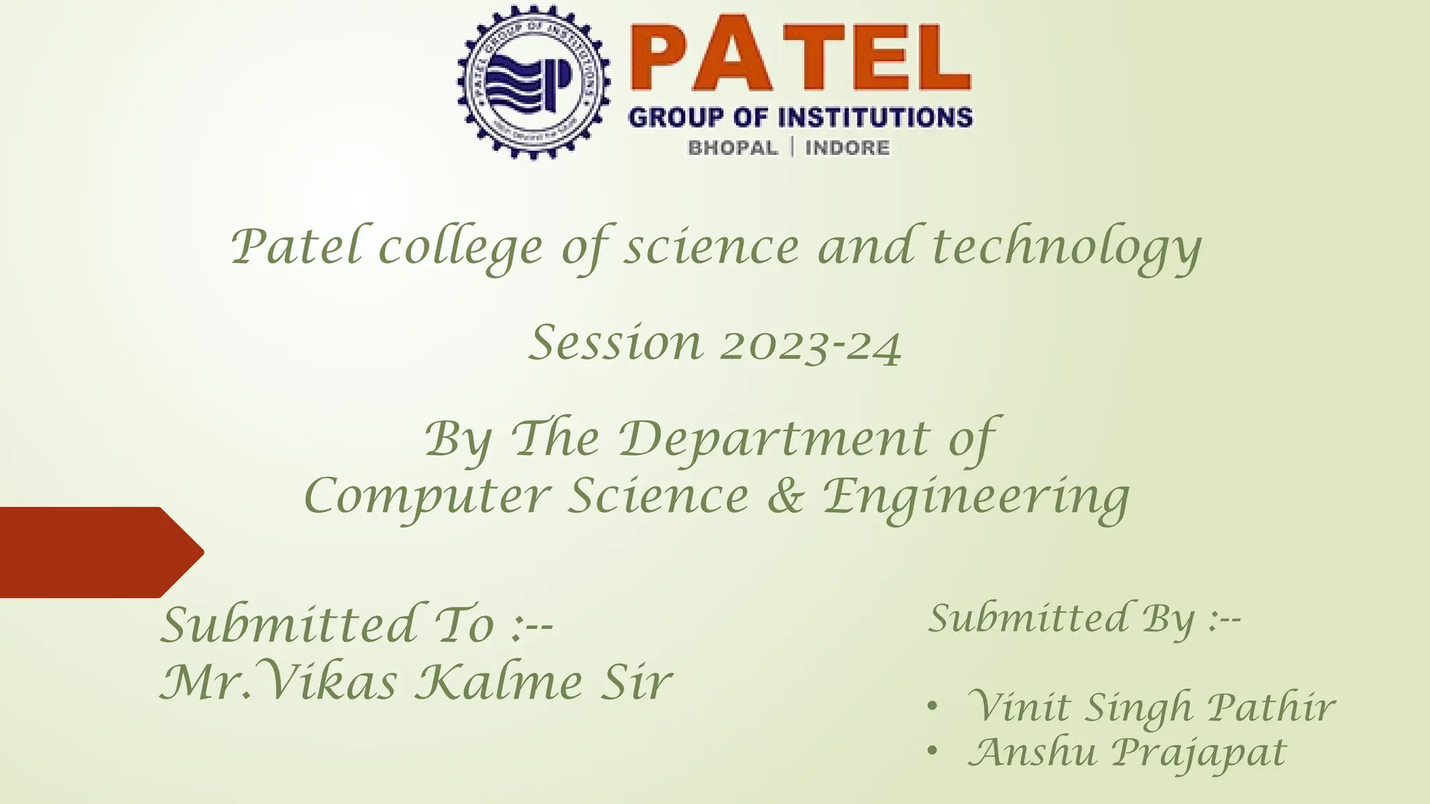 By The Department of
Computer Science & Engineering
Patel college of science and technology
Submitted By :--
• Vinit Singh Pathir
• Anshu Prajapat
Submitted To :--
Mr.Vikas Kalme Sir
Session 2023-24
 