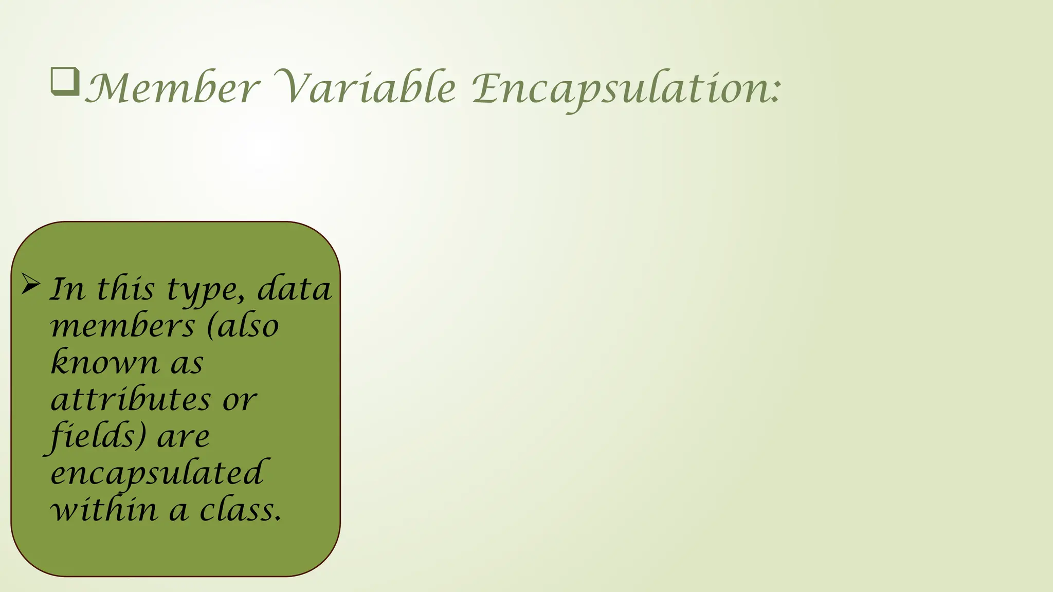 Member Variable Encapsulation:
 In this type, data
members (also
known as
attributes or
fields) are
encapsulated
within a class.
 