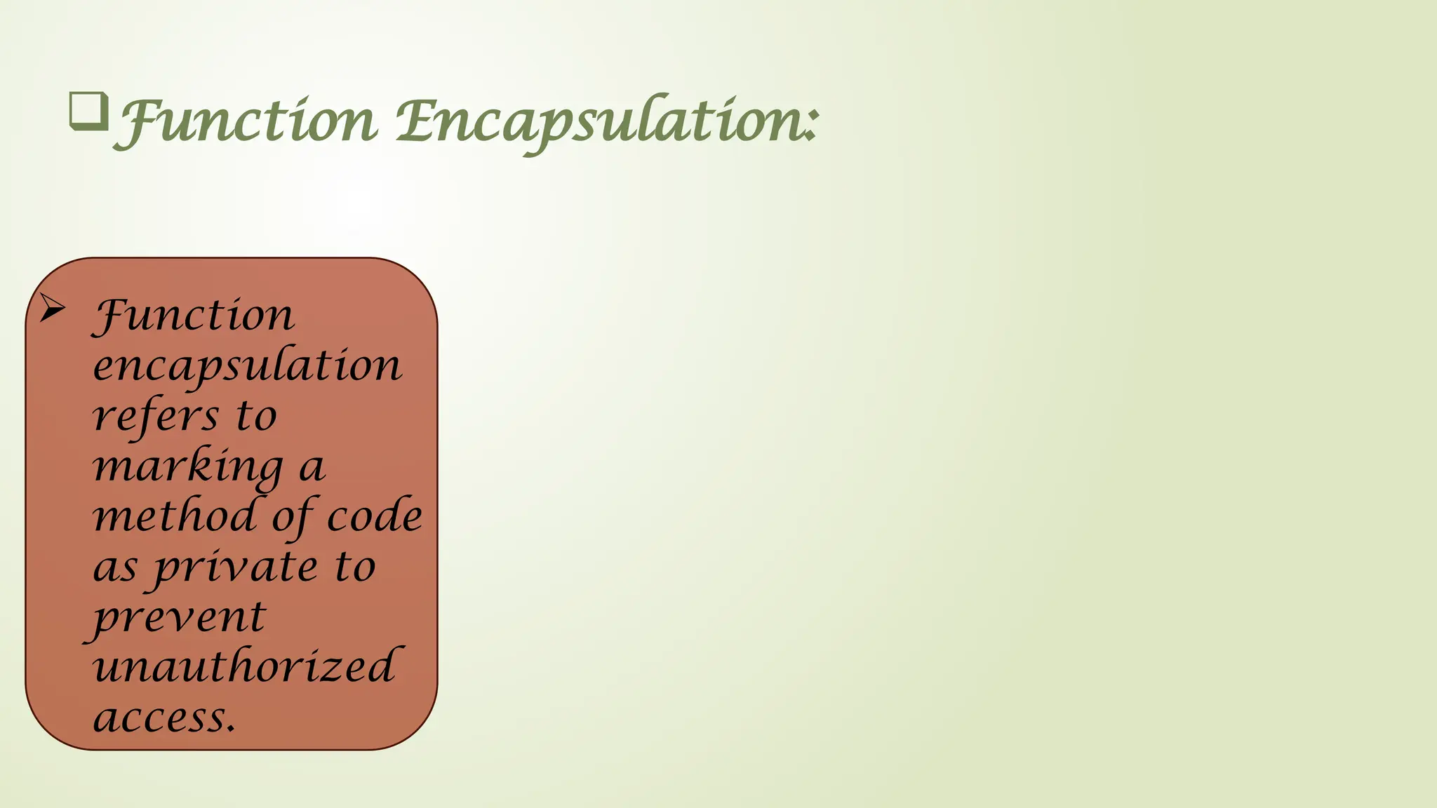 Function Encapsulation:
 Function
encapsulation
refers to
marking a
method of code
as private to
prevent
unauthorized
access.
 