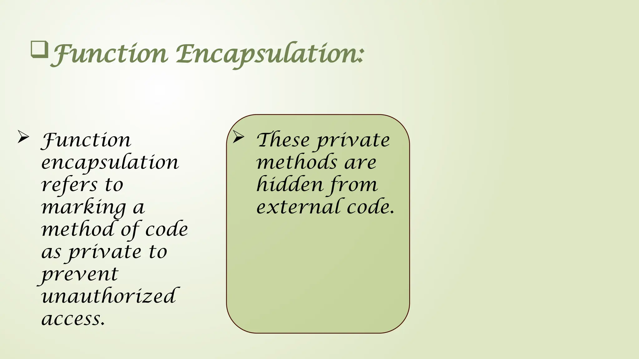 Function Encapsulation:
 Function
encapsulation
refers to
marking a
method of code
as private to
prevent
unauthorized
access.
 These private
methods are
hidden from
external code.
 