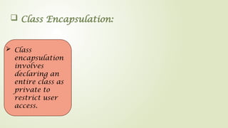  Class Encapsulation:
 Class
encapsulation
involves
declaring an
entire class as
private to
restrict user
access.
 