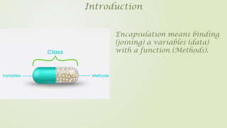 Introduction
Encapsulation means binding
(joining) a variables (data)
with a function (Methods).
 