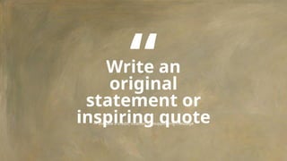 Write an
original
statement or
inspiring quote
— Include a credit, citation, or supporting message
“
 
