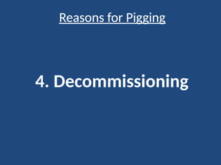 Reasons for Pigging
4. Decommissioning
 